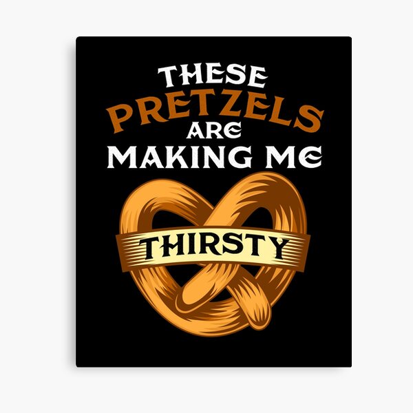 Pretzels Making Me Thirsty Canvas Prints Redbubble