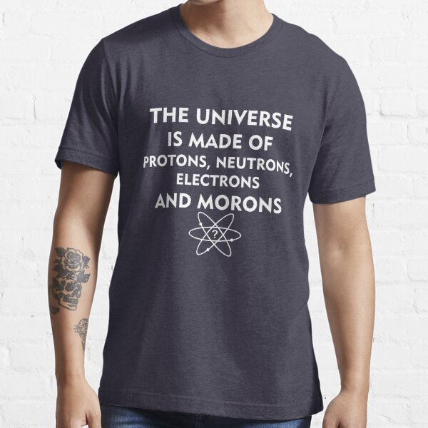 The universe is made of protons, neutrons, electrons and morons (white) Essential T-Shirt