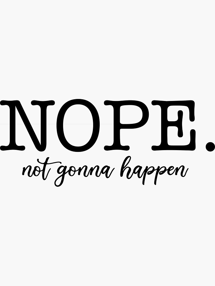 "Nope.... not gonna happen" Sticker for Sale by designambition Redbubble