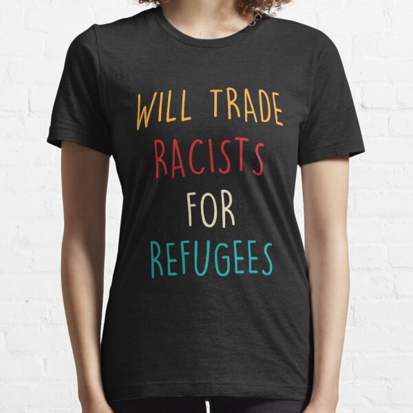 Will Trade Racists For Refugees Essential T-Shirt