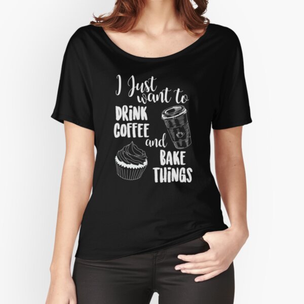 I Just Want To Drink Coffee & Bake Things Relaxed Fit T-Shirt