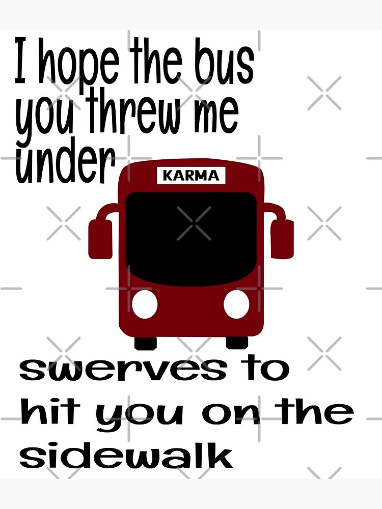 "I HOPE THE BUS YOU THREW ME UNDER SWERVES TO HIT YOU ON THE SIDE WALK, KARMA" Poster for Sale