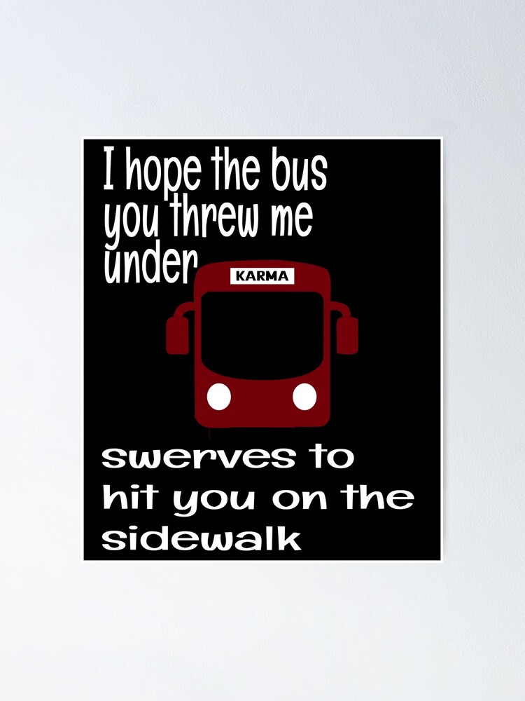 "I HOPE THE BUS YOU THREW ME UNDER SWERVES TO HIT YOU ON THE SIDE WALK