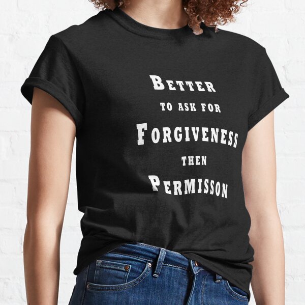 Better to Ask for Forgiveness then Permission Classic T-Shirt