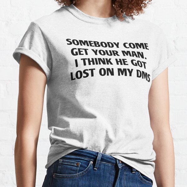 Somebody come get your man Classic T-Shirt
