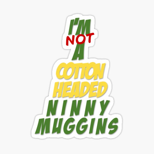 Not A Cotton Headed Ninny Muggins Sticker