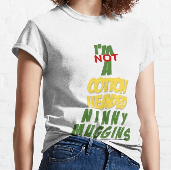 Not A Cotton Headed Ninny Muggins Classic T-Shirt