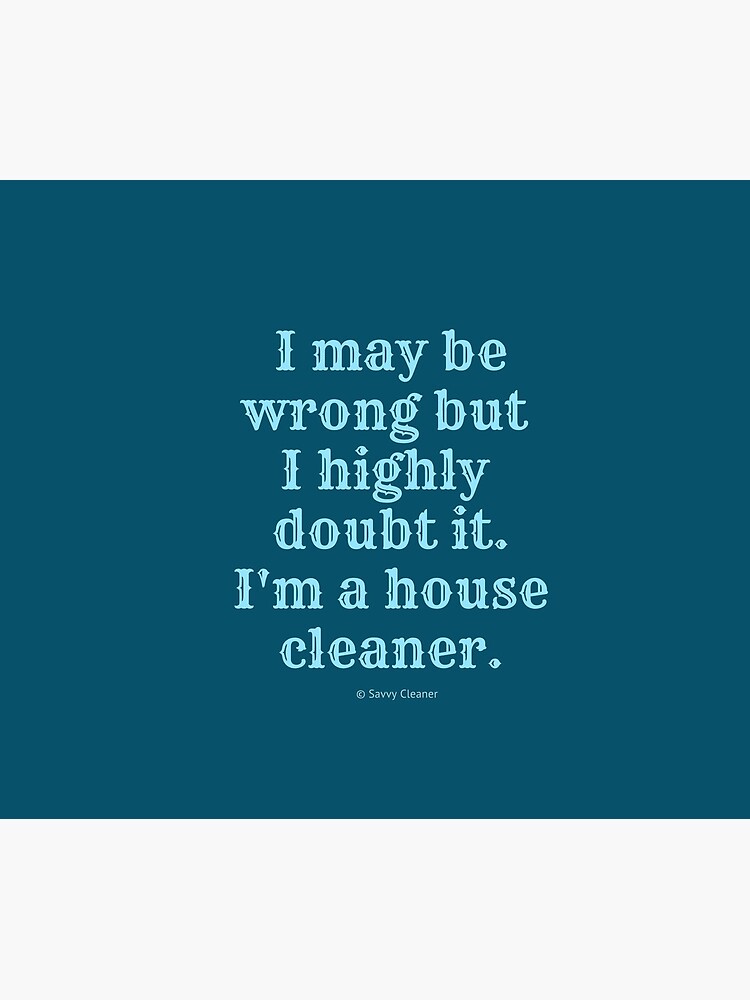 I May Be Wrong But I Highly Doubt It, I'm A House Cleaner by SavvyCleaner