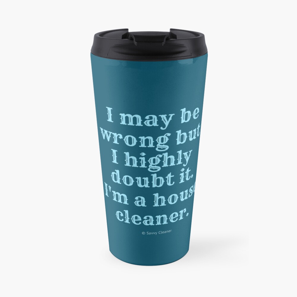 I May Be Wrong But I Highly Doubt It, I'm A House Cleaner Travel Mug