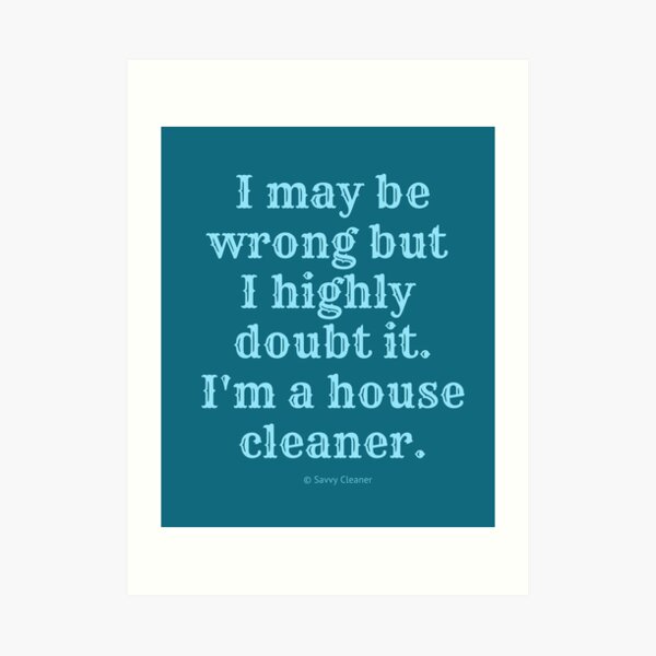 I May Be Wrong But I Highly Doubt It, I'm A House Cleaner Art Print