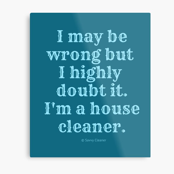 I May Be Wrong But I Highly Doubt It, I'm A House Cleaner Metal Print