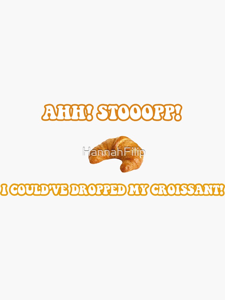 Stop I Could Ve Dropped My Croissant "stop! i could've dropped my croissant! " Sticker for Sale by