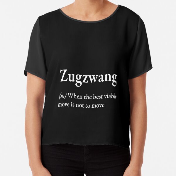 Zugzwang (n) when the best viable move is not to move  Greeting