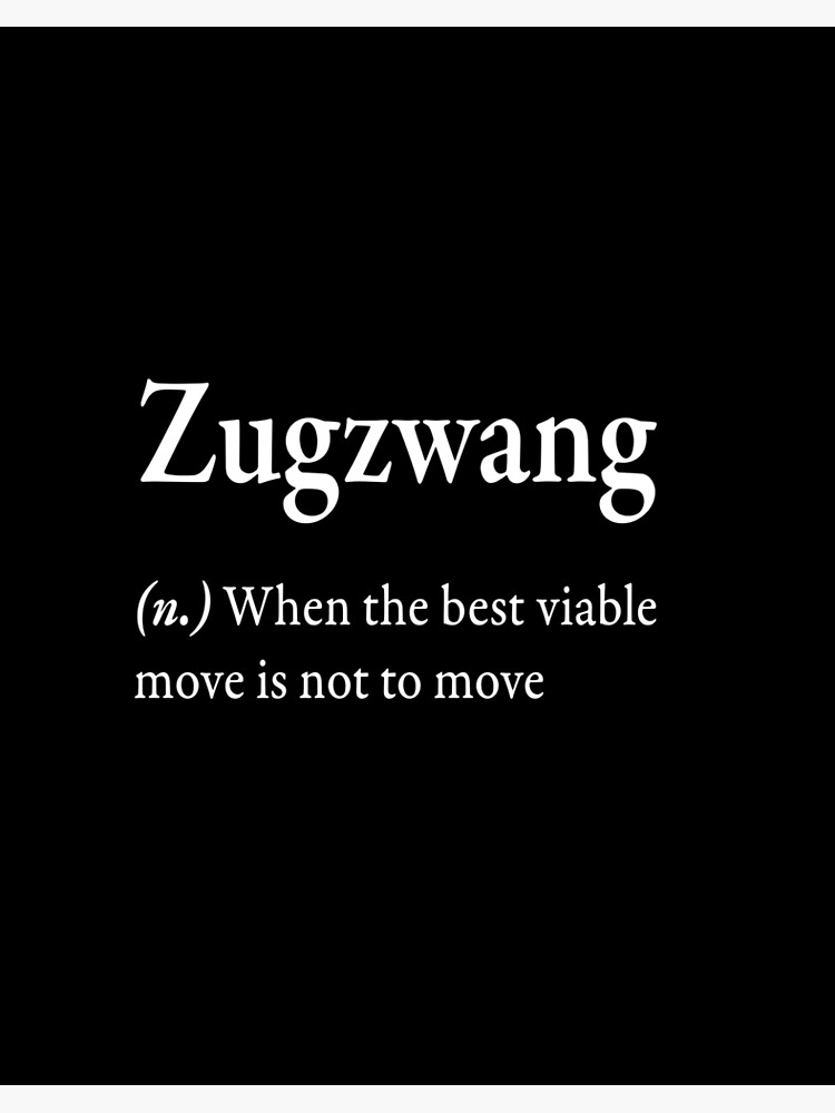 Zugzwang (n) when the best viable move is not to move | Art Board Print
