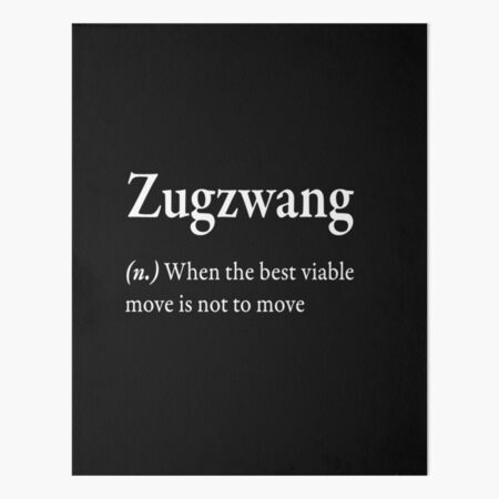 Zugzwang (n) when the best viable move is not to move | Art Board Print