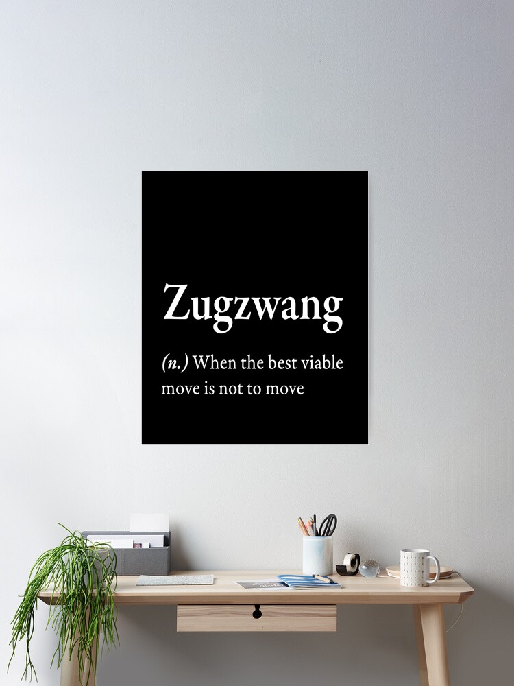 Zugzwang (n) when the best viable move is not to move  Poster for