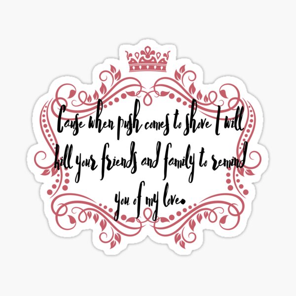 Item preview, Cause when push comes to shove I will kill your friends and family to remind you of my love designed and sold by ThePoisoned Pen.