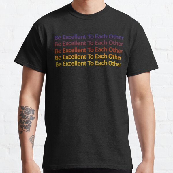 Be Excellent To Each Other - Repeated Quote Saying Artwork Gift ideas Classic T-Shirt