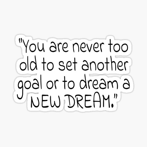 Item preview, "You are never too old to set another goal or to dream a NEW DREAM." Quote designed and sold by agsduy.