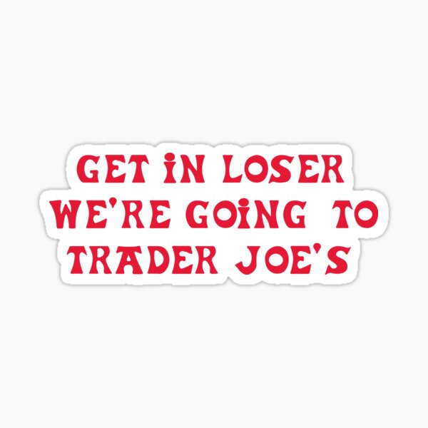 Get in loser, we're going to Trader Joe's Sticker
