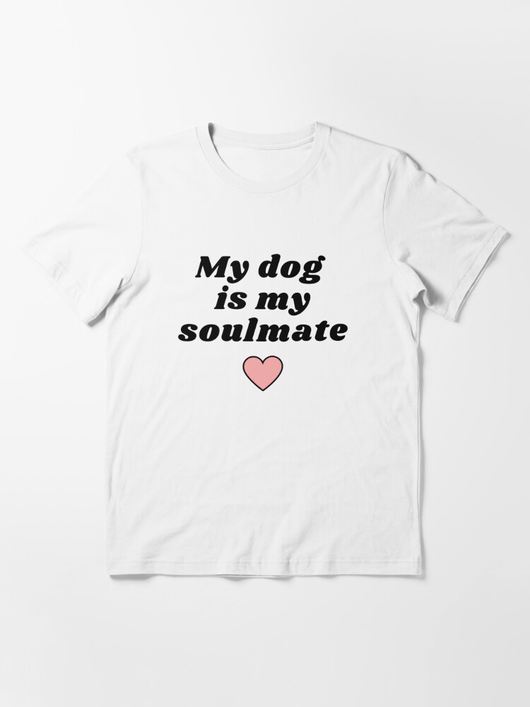 my dog is my soulmate shirt