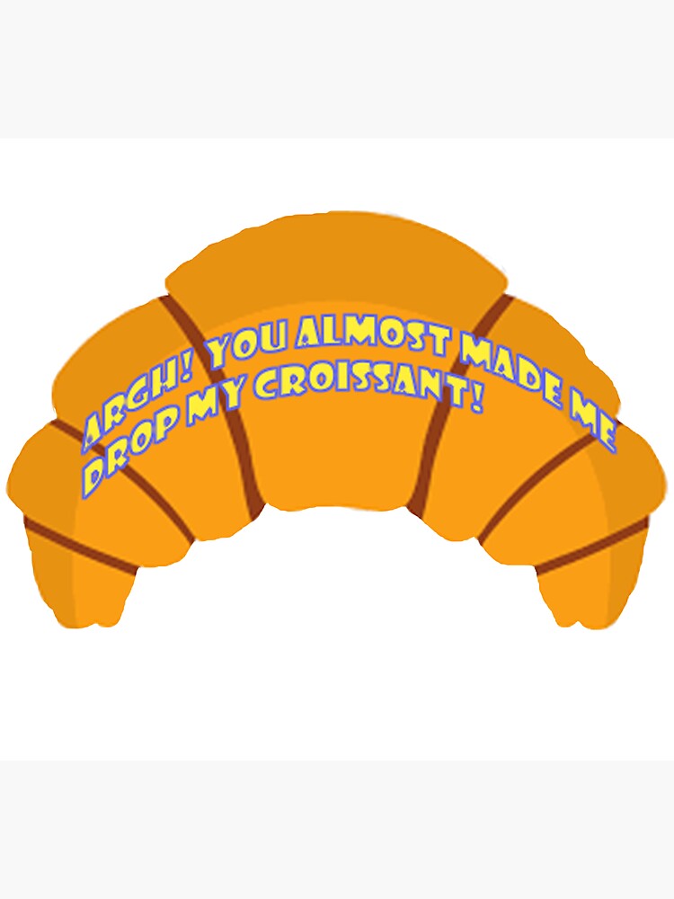 You Almost Made Me Drop My Croissant "Argh! you almost made me drop my croissant sticker" Sticker for Sale