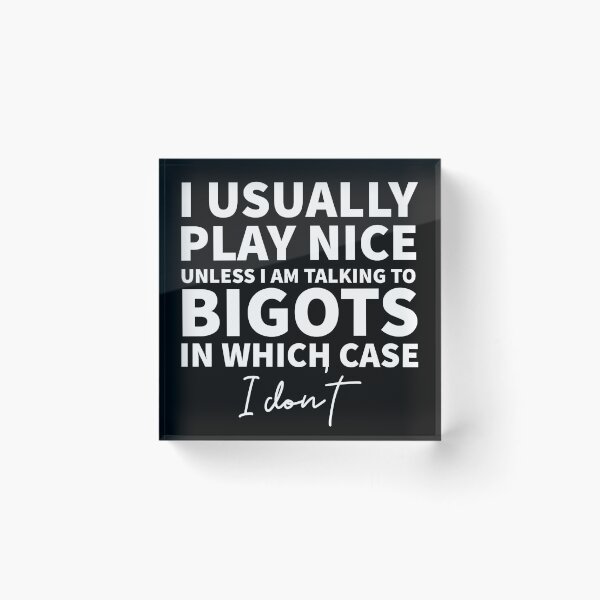 Item preview, I usually place nice, unless I am talking to bigots designed and sold by Anthrocosmos.