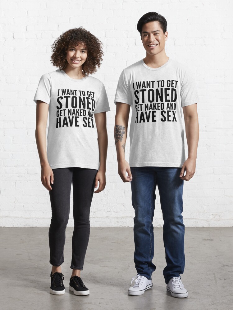 I Want To Get Stoned, Get Naked, And Have Sex, FreshTS Essential T-Shirt  for Sale by FreshThreadShop