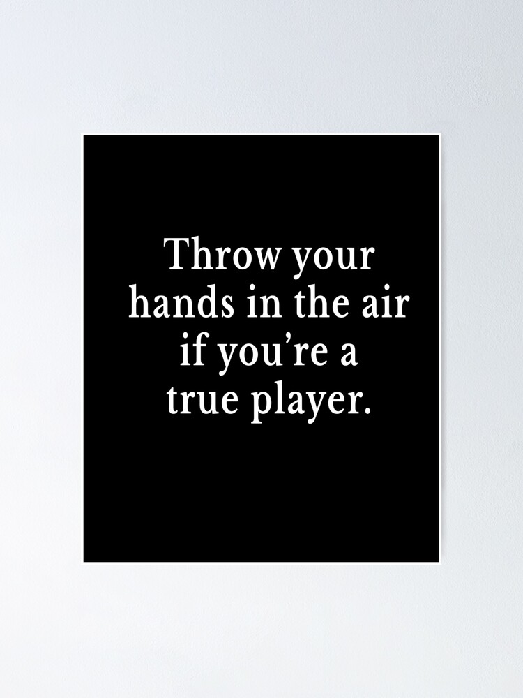 "Throw your hands in the air if you're a true player." Poster by