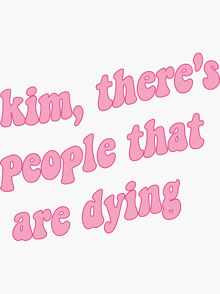 kim there's people that are dying shirt