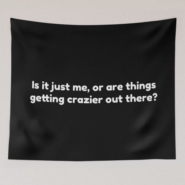 Item preview, Is it just me, or are things getting crazier out here? designed and sold by DotorEaon.