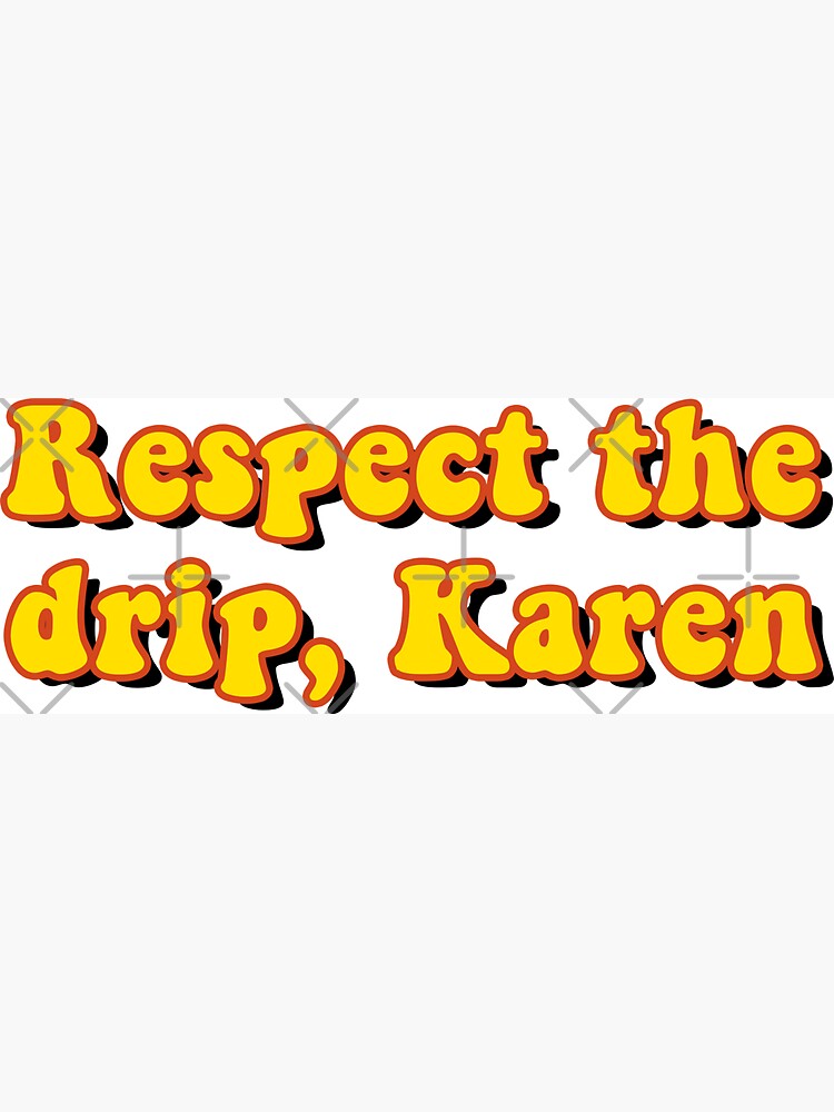 Respect the drip, Karen by saracreates