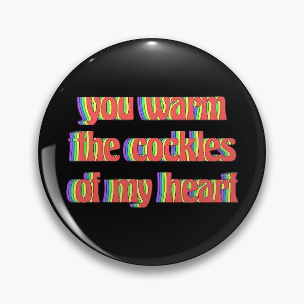 You Warm The Cockles Of My Heart Pin By Merchgram Redbubble