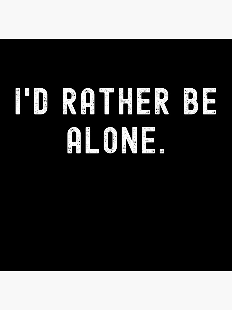 I'd Rather Be Alone - Funny Quote