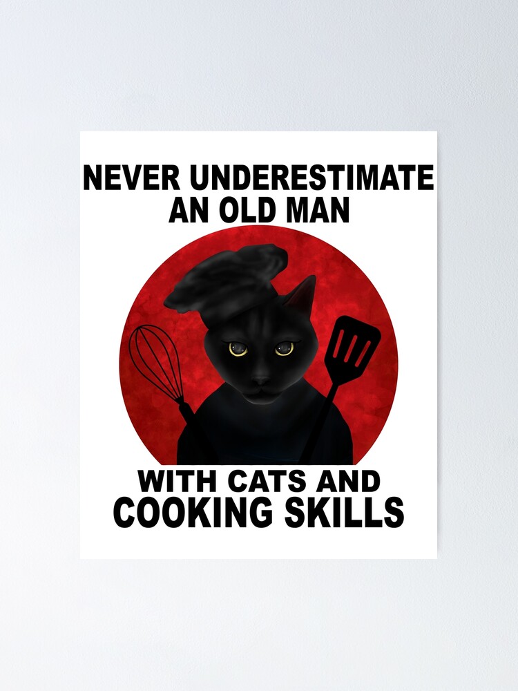 never underestimate an old man with cats and cooking skills
