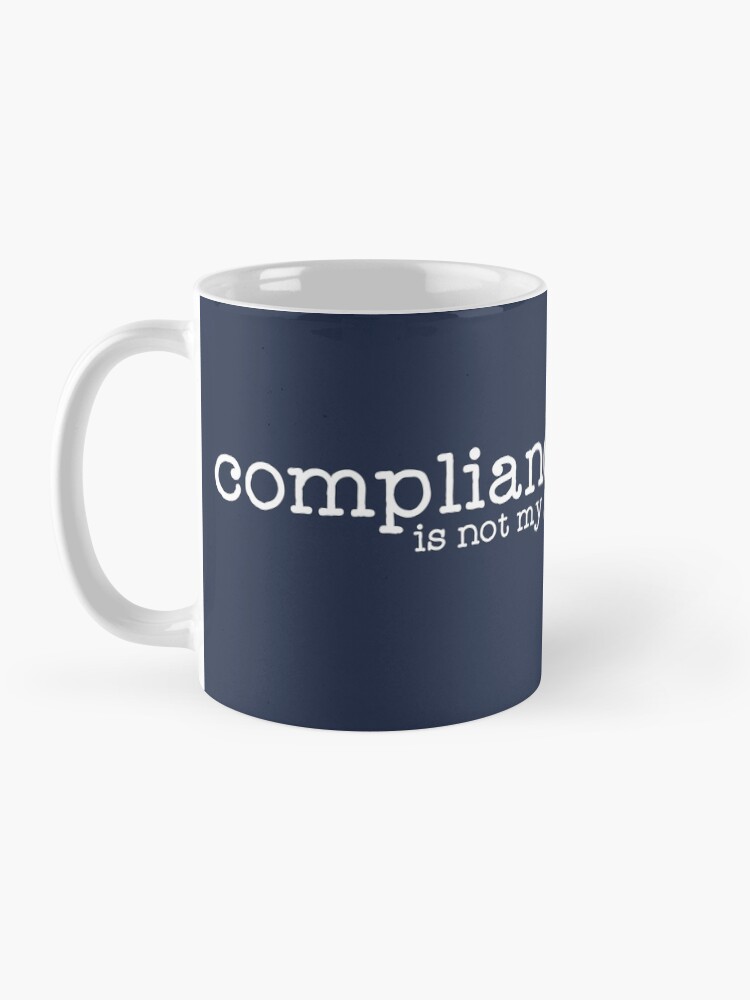 Alternate view of Compliance is not my goal . Mug