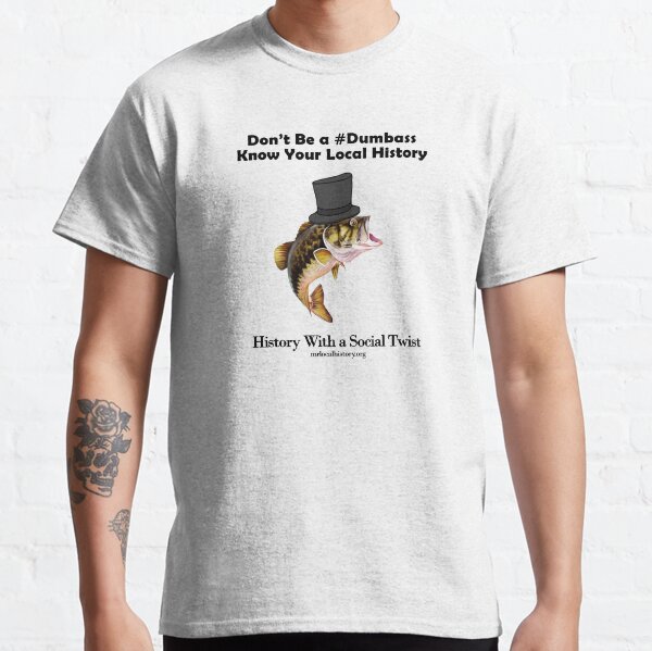 Don't Be a Dumb Bass with local history Classic T-Shirt