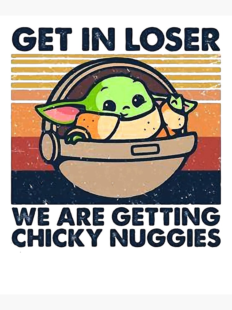 get in loser chicky nuggies