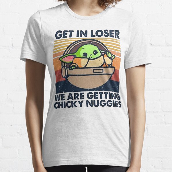 Get In Loser We Are Getting Chicky Nuggies Essential T-Shirt
