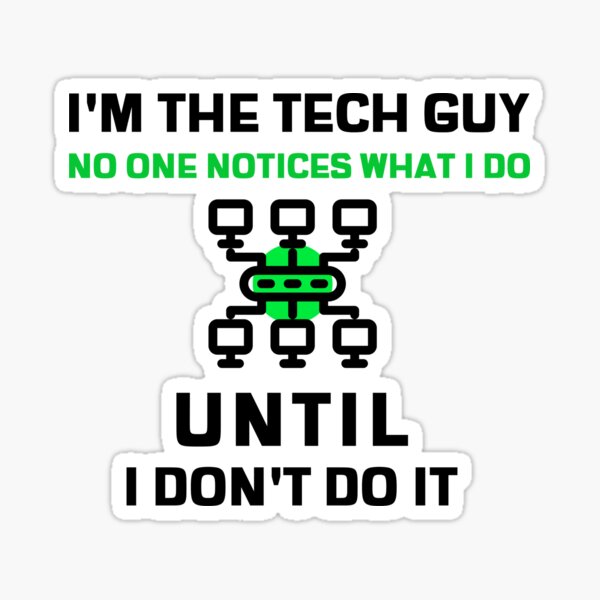 I'm the Tech Guy, No one notices what I do, until I don't do it!  Sticker