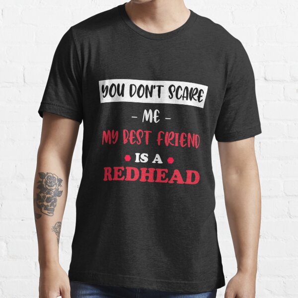 You don't scare me my best friend is a redhead - Ginger gifts funny Essential T-Shirt