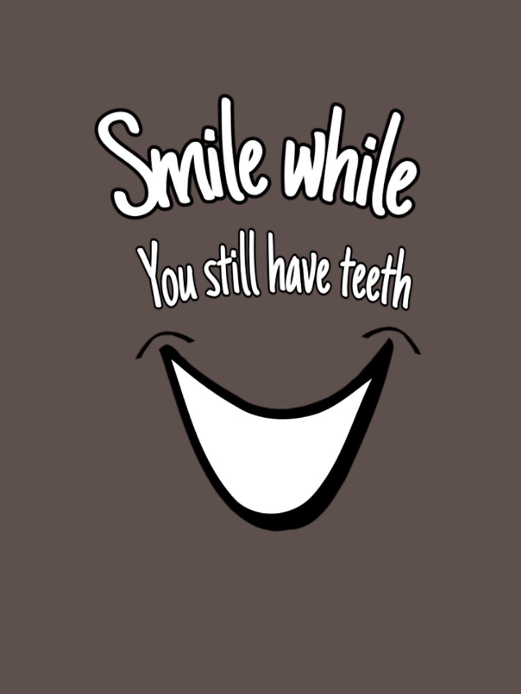 Smile while you still have teeth by BOUCH22