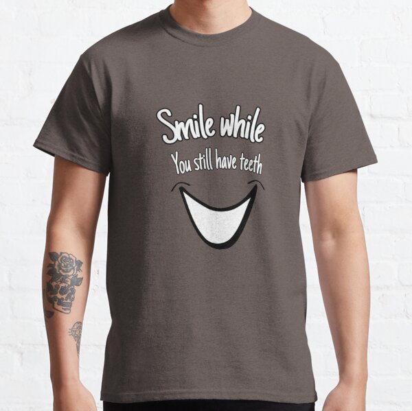 Smile while you still have teeth Classic T-Shirt
