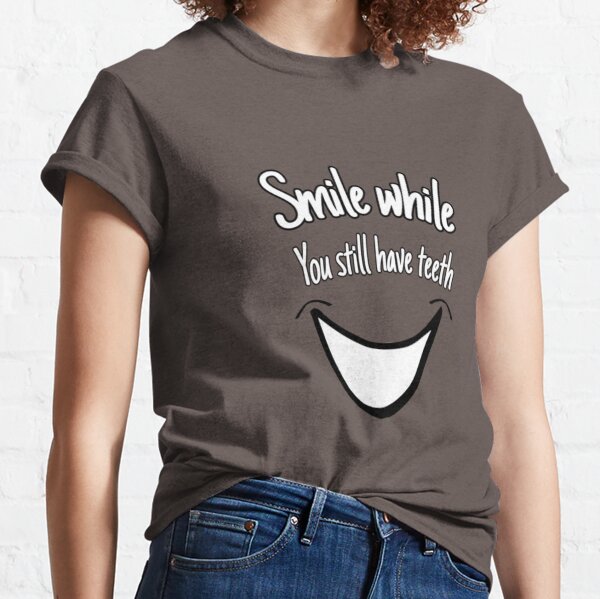 Smile while you still have teeth Classic T-Shirt