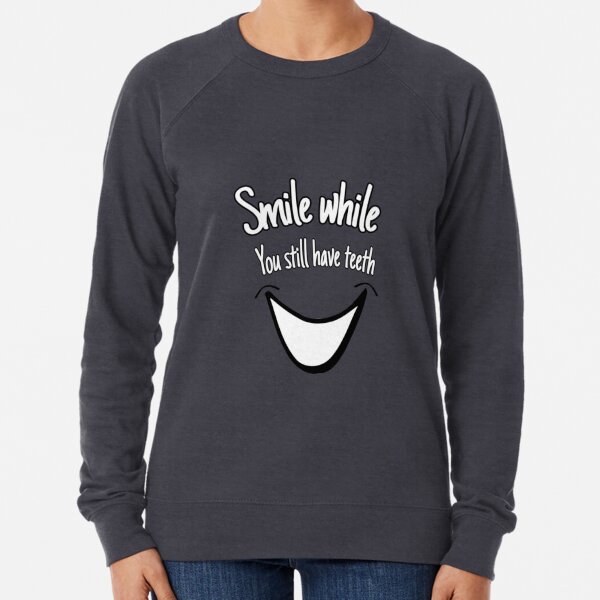 Smile while you still have teeth Lightweight Sweatshirt