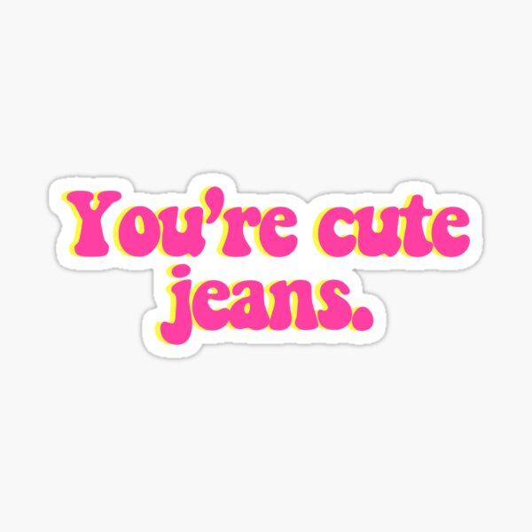 You're Cute Jeans
