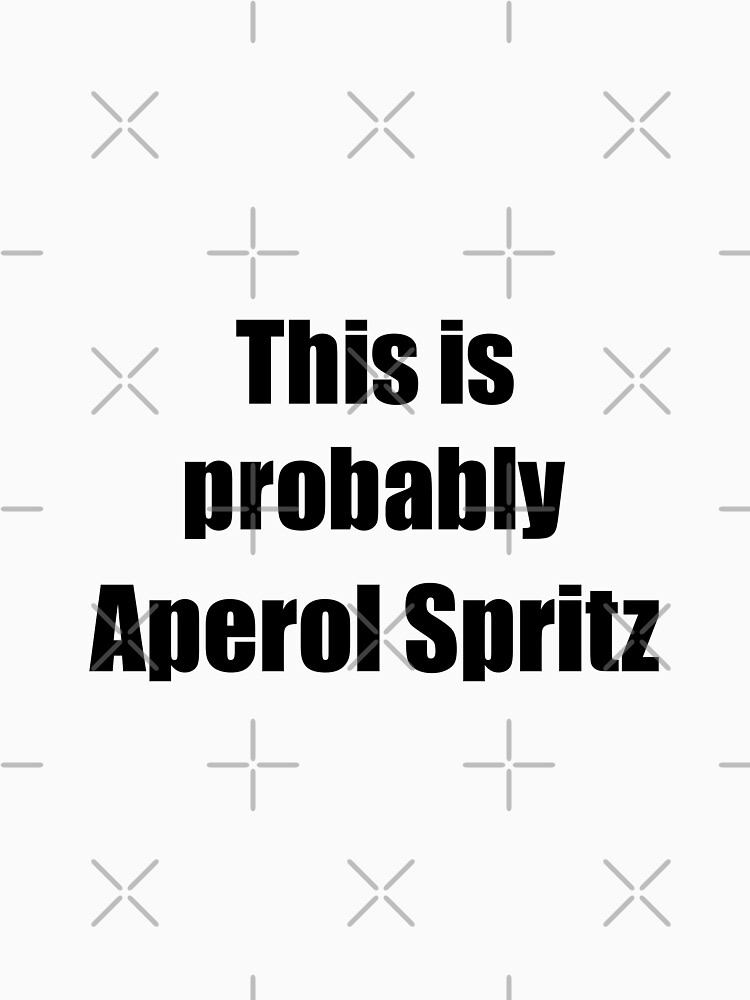 This Is Probably Aperol Spritz Funny Drink Quote T-Shirt