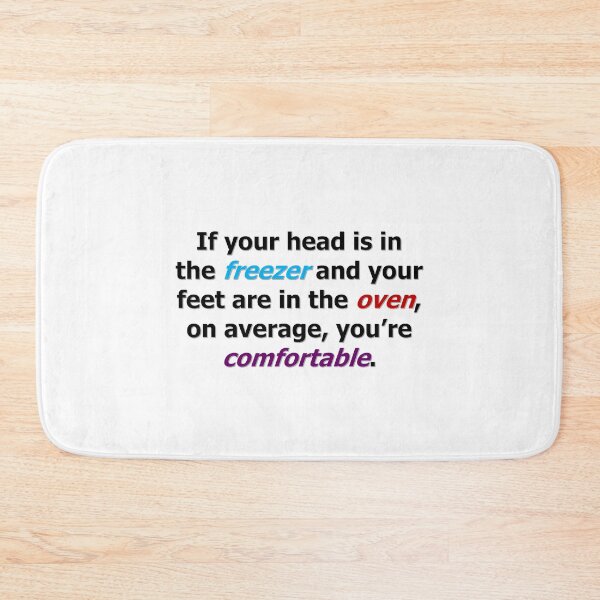 Item preview, If your head is in the freezer and your feet are in the oven, on average, you’re comfortable. designed and sold by Kai Alexander.