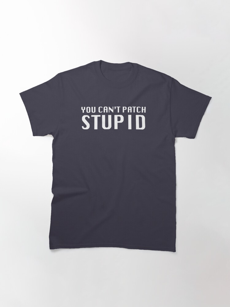 Alternate view of You Can't Patch Stupid Classic T-Shirt