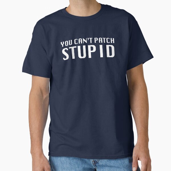 You Can't Patch Stupid Classic T-Shirt